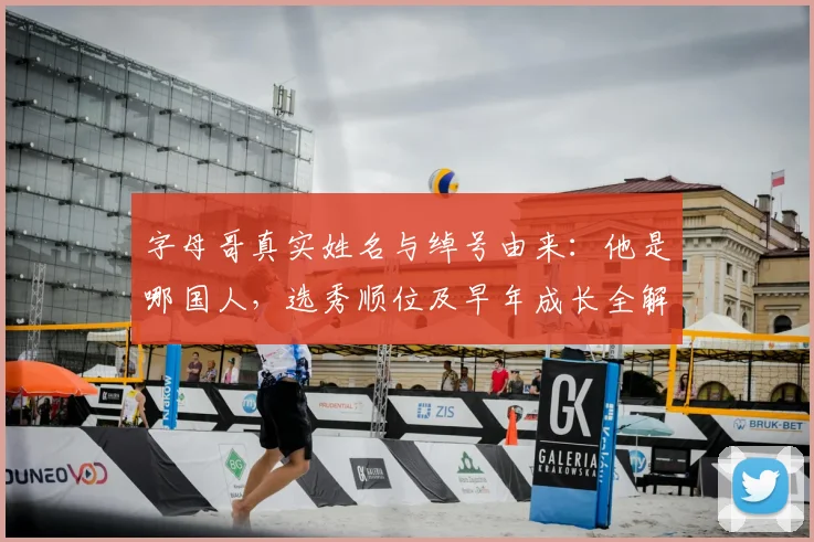 字母哥真实姓名与绰号由来：他是哪国人，选秀顺位及早年成长全解析