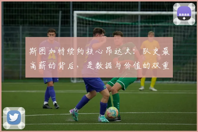斯图加特续约核心昂达夫：队史最高薪的背后，是数据与价值的双重肯定