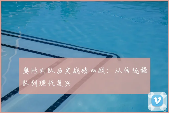 奥地利队历史战绩回顾：从传统强队到现代复兴