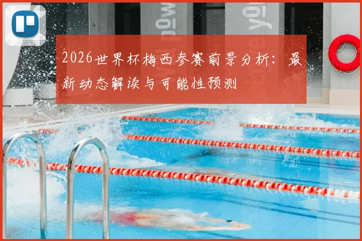 2026世界杯梅西参赛前景分析：最新动态解读与可能性预测