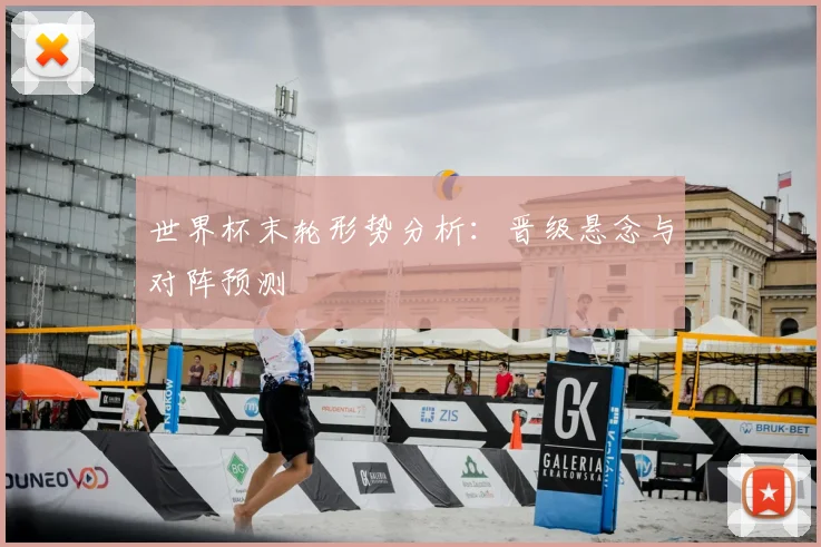 世界杯末轮形势分析：晋级悬念与对阵预测