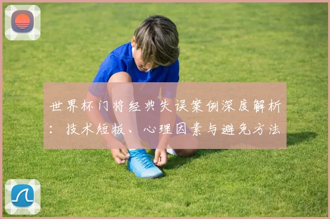 世界杯门将经典失误案例深度解析：技术短板、心理因素与避免方法