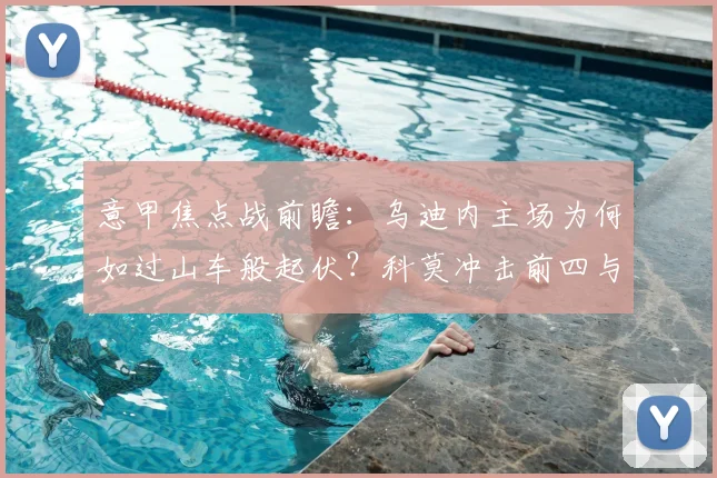 意甲焦点战前瞻：乌迪内主场为何如过山车般起伏？科莫冲击前四与六连胜前景深度解析