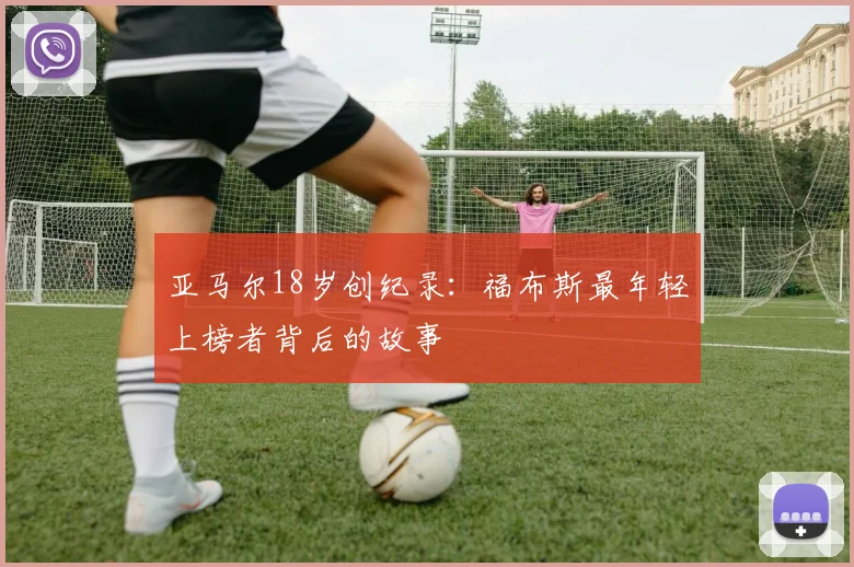 亚马尔18岁创纪录：福布斯最年轻上榜者背后的故事