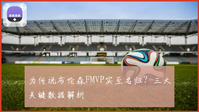 为何说布伦森FMVP实至名归？三大关键数据解析